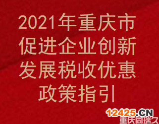 2021年重慶市促進(jìn)企業(yè)創(chuàng)新發(fā)展稅收優(yōu)惠政策指引(圖1)