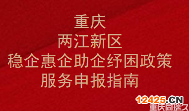 重慶兩江新區(qū)穩(wěn)企惠企助企紓困政策服務(wù)申報指南(圖1)