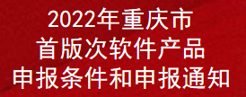 2022年重慶市首版次軟件產品申報條件和申報通知(圖1)