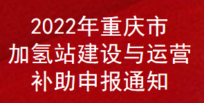 2022年重慶市加氫站建設與運營補助申報通知(圖1)