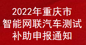 2022年重慶市智能網聯(lián)汽車測試補助申報通知(圖1)