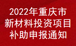 2022年重慶市新材料投資項(xiàng)目補(bǔ)助申報通知(圖1)