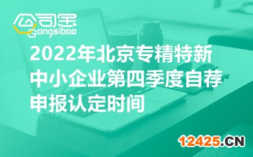 2022年北京專精特新中小企業第四季度自薦申報認定時間