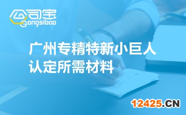 廣州專精特新小巨人認定所需材料