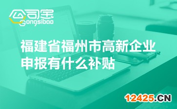 福建省福州市高新企業申報有什么補貼