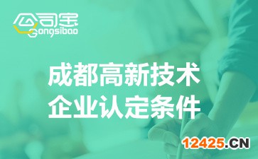 2022成都高新技術(shù)企業(yè)認(rèn)定條件(成都高新技術(shù)企業(yè)優(yōu)惠政策)