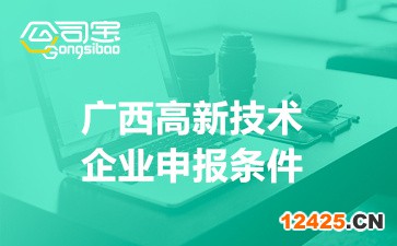 2022年廣西高新技術企業申報條件(廣西高新技術企業補貼政策)