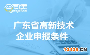廣東省高新技術企業申報條件(2022年高企認定工作要求)