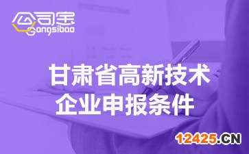 2022年甘肅省高新技術企業申報條件(申報企業范圍及工作要求)