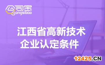 江西省高新技術(shù)企業(yè)認(rèn)定條件2022(江西高新技術(shù)企業(yè)申報(bào))