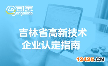 2022年吉林省高新技術(shù)企業(yè)認(rèn)定指南(企業(yè)申報(bào)流程詳解)