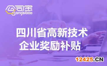 2022年四川省高新技術企業獎勵補貼(高新技術企業政策待遇明細)