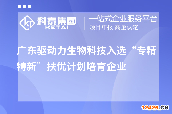 廣東驅(qū)動力生物科技入選“專精特新”扶優(yōu)計劃培育企業(yè)