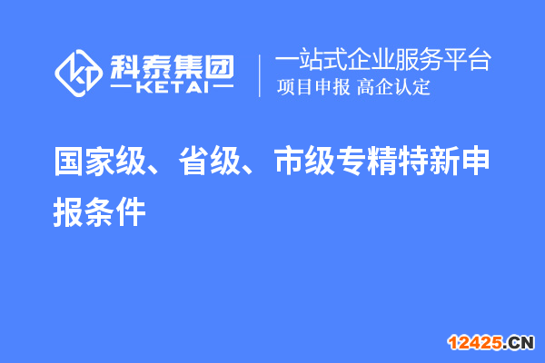 國家級、省級、市級專精特新申報條件