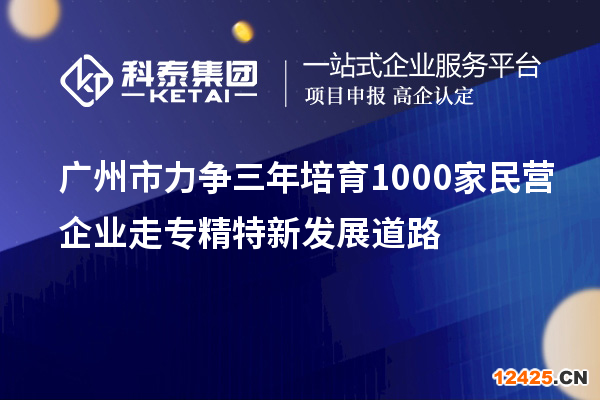 廣州市力爭三年培育1000家民營企業走專精特新發展道路