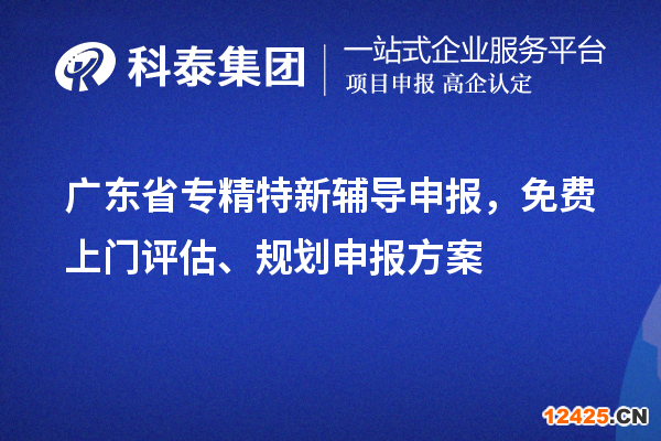 廣東省專精特新輔導申報，免費上門評估、規(guī)劃申報方案