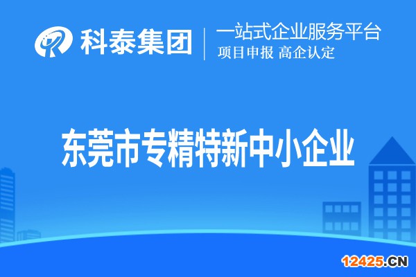 東莞市專精特新中小企業認定，申報條件、申報時間和材料