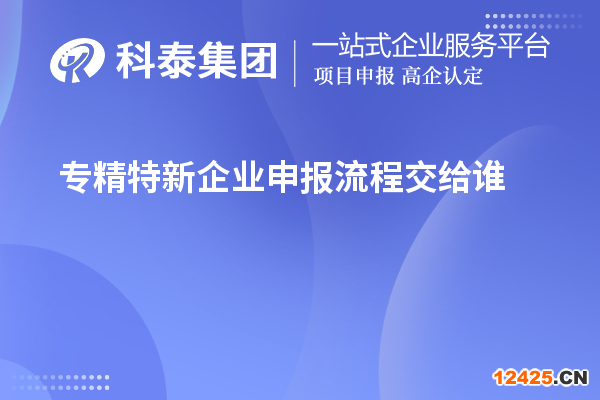 專精特新企業申報流程交給誰
