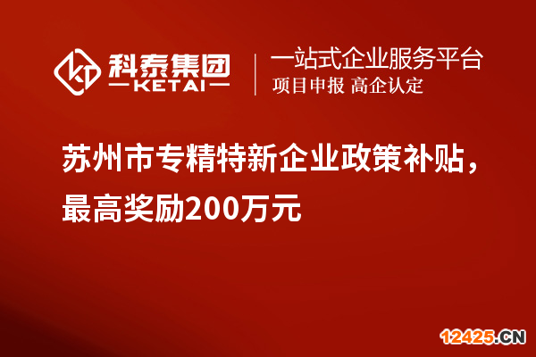 蘇州市專精特新企業(yè)政策補貼，最高獎勵200萬元