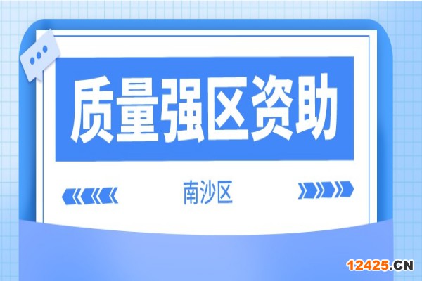 2021年度南沙區質量強區資助獎勵申報工作