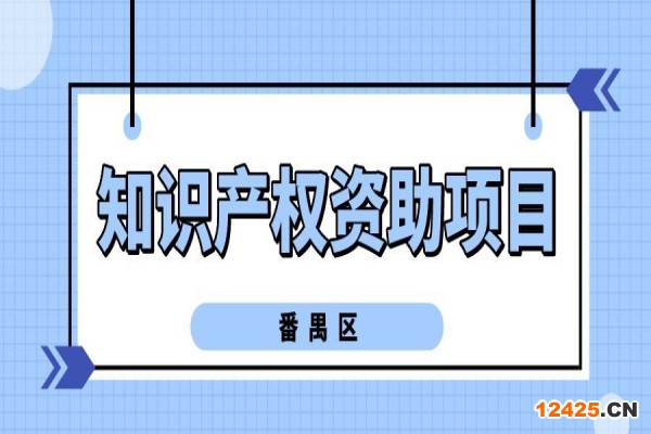 2022年度番禺區(qū)知識(shí)產(chǎn)權(quán)資助項(xiàng)目申報(bào)