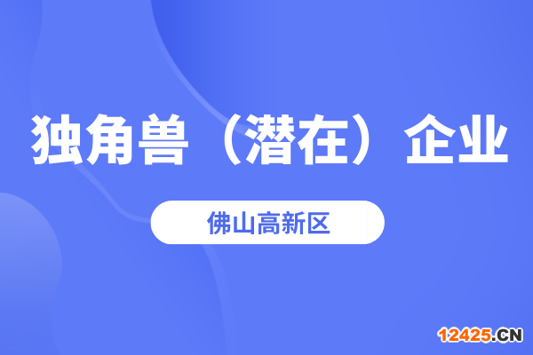 2022年佛山高新區(qū)獨(dú)角獸企業(yè)、潛在獨(dú)角獸企業(yè)認(rèn)定工作