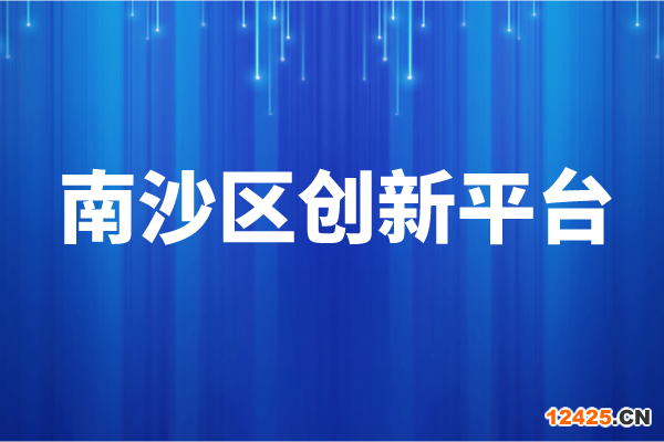 南沙區(qū)2021年創(chuàng)新平臺獎勵兌現(xiàn)申報條件、資助標準