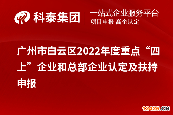 廣州市白云區(qū)2022年度重點(diǎn)“四上”企業(yè)和總部企業(yè)認(rèn)定及扶持申報(bào)