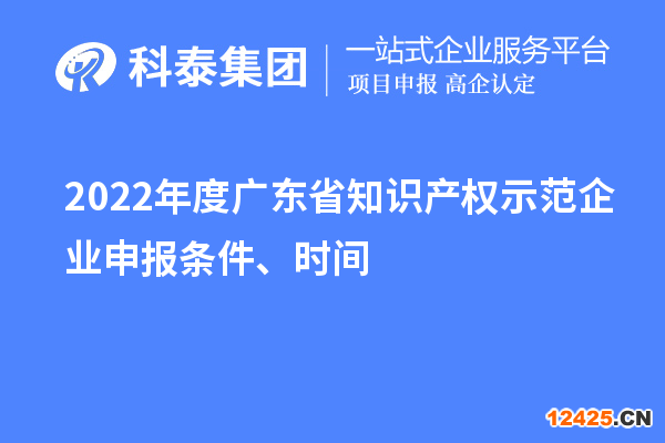 2022年度廣東省知識(shí)產(chǎn)權(quán)示范企業(yè)申報(bào)條件、時(shí)間