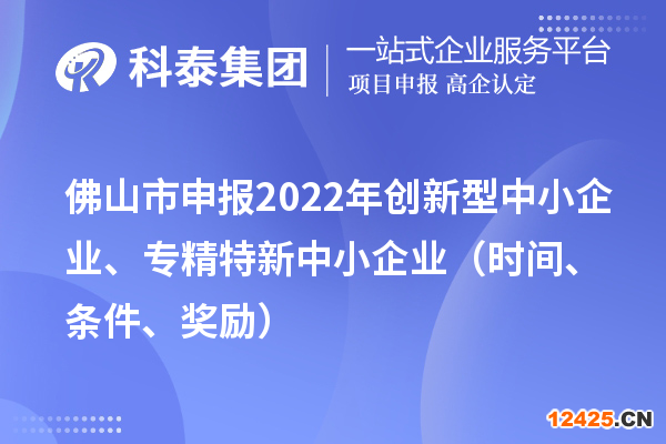 佛山市申報2022年創新型中小企業、專精特新中小企業（時間、條件、獎勵）