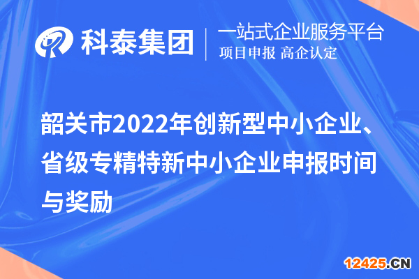 韶關市2022年創新型中小企業、省級專精特新中小企業申報時間與獎勵