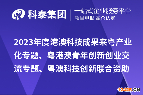 2023年度港澳科技成果來粵產業化專題、粵港澳青年創新創業交流專題、粵澳科技創新聯合資助專題申報