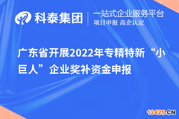 廣東省開展2022年專精特新“小巨人”企業獎補資金申報