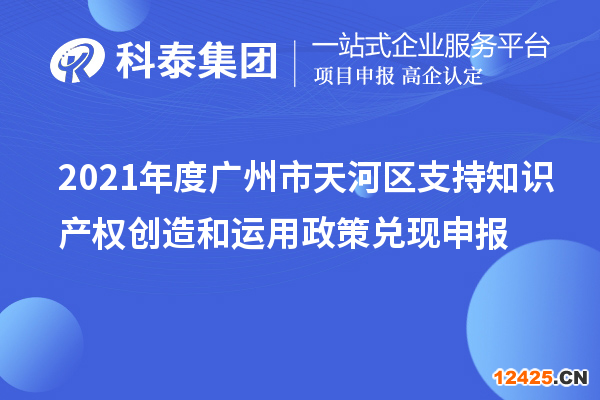 2021年度廣州市天河區支持知識產權創造和運用政策兌現申報