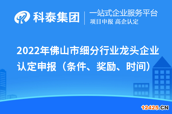 2022年佛山市細(xì)分行業(yè)龍頭企業(yè)認(rèn)定申報(bào)（條件、獎(jiǎng)勵(lì)、時(shí)間）