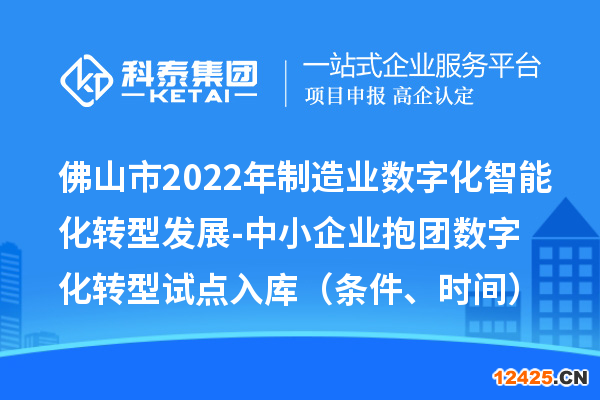 佛山市2022年制造業數字化智能化轉型發展-中小企業抱團數字化轉型試點入庫（條件、時間）