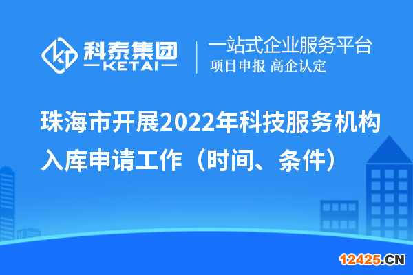 珠海市開展2022年科技服務機構入庫申請工作（時間、條件）