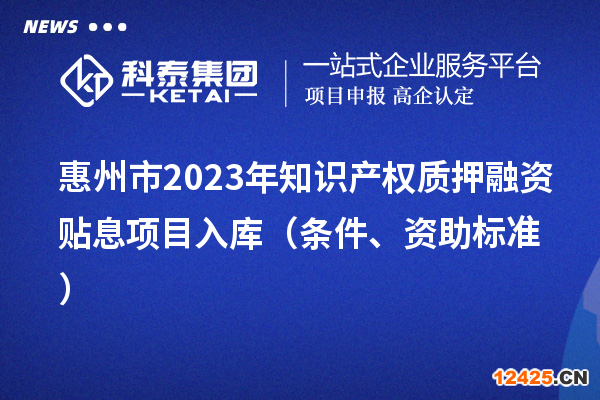 惠州市2023年知識產權質押融資貼息項目入庫（條件、資助標準）