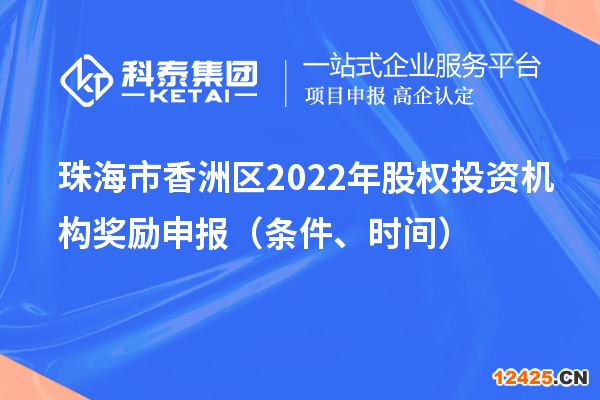珠海市香洲區(qū)2022年股權(quán)投資機(jī)構(gòu)獎(jiǎng)勵(lì)申報(bào)（條件、時(shí)間）