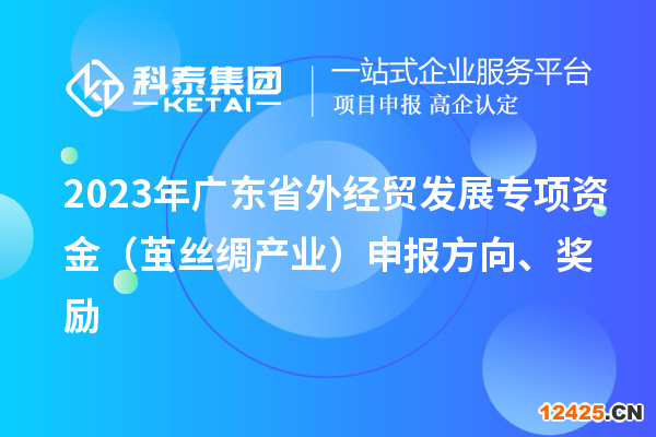 2023年廣東省外經貿發(fā)展專項資金（繭絲綢產業(yè)）申報方向、獎勵