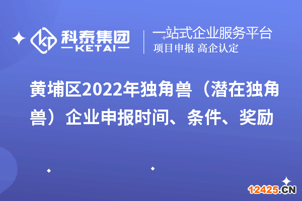 黃埔區(qū)2022年獨(dú)角獸（潛在獨(dú)角獸）企業(yè)申報(bào)時(shí)間、條件、獎(jiǎng)勵(lì)