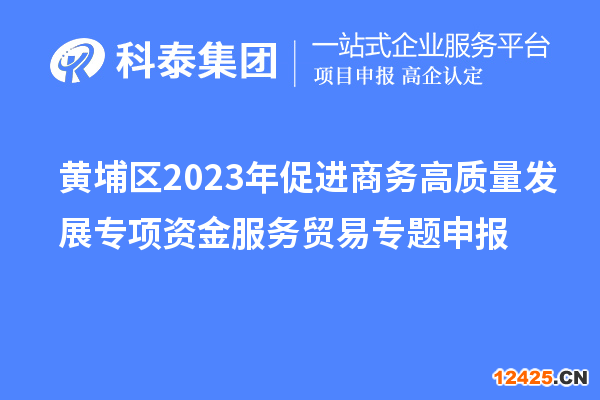黃埔區(qū)2023年促進商務(wù)高質(zhì)量發(fā)展專項資金服務(wù)貿(mào)易專題申報