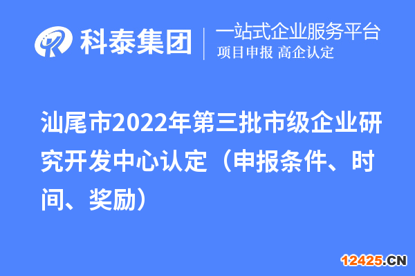 汕尾市2022年第三批市級企業研究開發中心認定（申報條件、時間、獎勵）