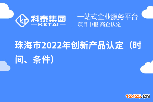 珠海市2022年創(chuàng)新產(chǎn)品認(rèn)定（時(shí)間、條件）