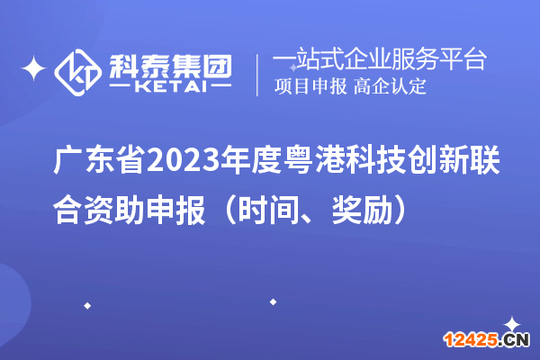 廣東省2023年度粵港科技創(chuàng)新聯(lián)合資助申報（時間、獎勵）