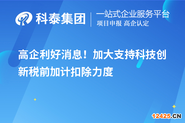 高企利好消息！加大支持科技創(chuàng)新稅前加計扣除力度