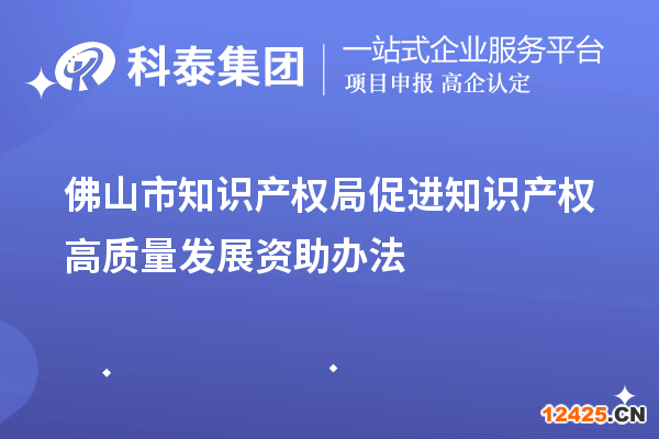 佛山市知識產(chǎn)權(quán)局促進(jìn)知識產(chǎn)權(quán)高質(zhì)量發(fā)展資助辦法