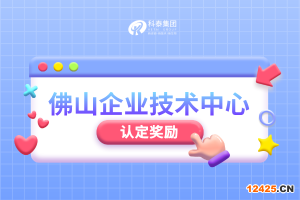 佛山市級企業技術中心認定管理辦法_申報條件_認定程序_獎勵