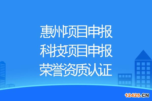 惠州項(xiàng)目申報(bào)，科技項(xiàng)目申報(bào)、榮譽(yù)資質(zhì)認(rèn)證