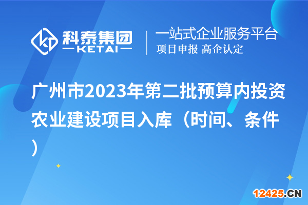 廣州市2023年第二批預(yù)算內(nèi)投資農(nóng)業(yè)建設(shè)項目入庫（時間、條件）